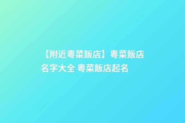 【附近粵菜飯店】粵菜飯店名字大全 粵菜飯店起名-第1張-店鋪起名-玄機派